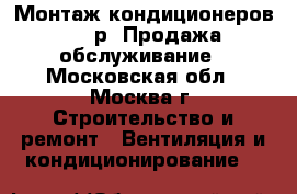 Монтаж кондиционеров, 6000р. Продажа, обслуживание - Московская обл., Москва г. Строительство и ремонт » Вентиляция и кондиционирование   